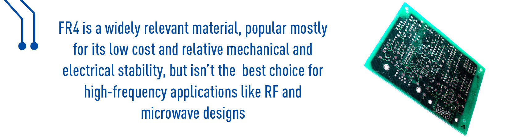 FR4 is widely relevant material, popular mostly for its low cost relative mechanical and electrical stability