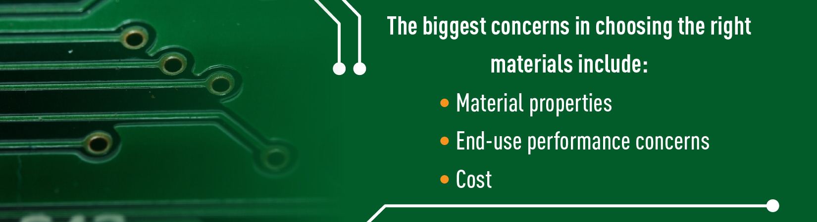 The biggest concerns in choosing the right materials include: Material properties End-use performance concerns and Cost